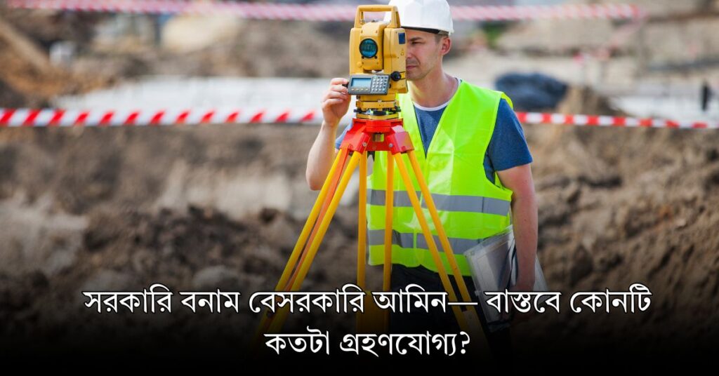 সরকারি বনাম বেসরকারি আমিন বাস্তবে কোনটি কতটা গ্রহণযোগ্য?