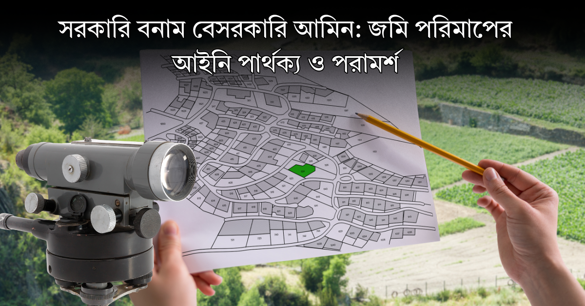 সরকারি বনাম বেসরকারি আমিন: জমি পরিমাপের আইনি পার্থক্য ও পরামর্শ