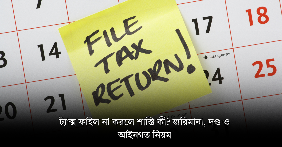 ট্যাক্স ফাইল না করলে শাস্তি কী? জরিমানা, দণ্ড ও আইনগত নিয়ম