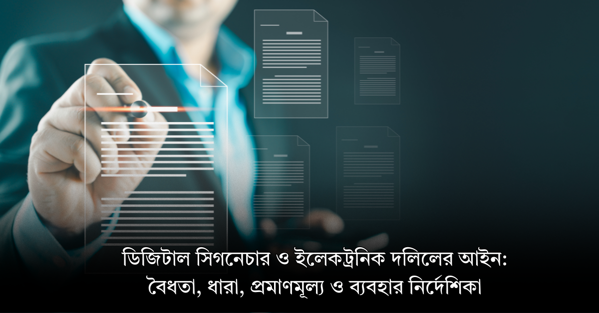 ডিজিটাল সিগনেচার ও ইলেকট্রনিক দলিলের আইন: বৈধতা, ধারা, প্রমাণমূল্য ও ব্যবহার নির্দেশিকা