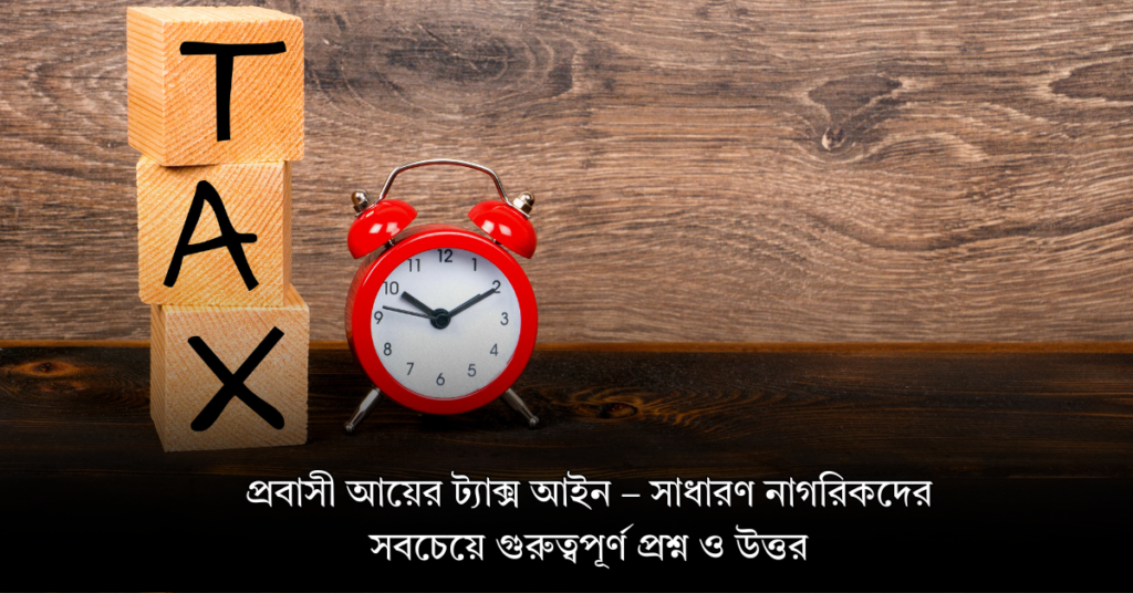 প্রবাসী আয়ের ট্যাক্স আইন – সাধারণ নাগরিকদের সবচেয়ে গুরুত্বপূর্ণ প্রশ্ন ও উত্তর