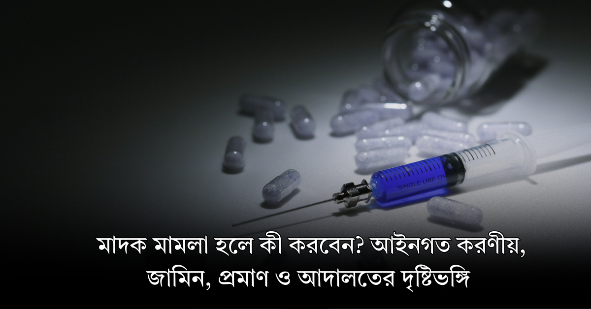 মাদক মামলা হলে কী করবেন? আইনগত করণীয়, জামিন, প্রমাণ ও আদালতের দৃষ্টিভঙ্গি