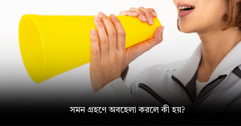 সমন গ্রহণে অবহেলা করলে কী হয়?