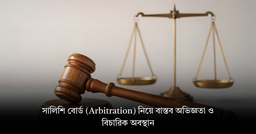 সালিশি বোর্ড (Arbitration) নিয়ে বাস্তব অভিজ্ঞতা ও বিচারিক অবস্থান